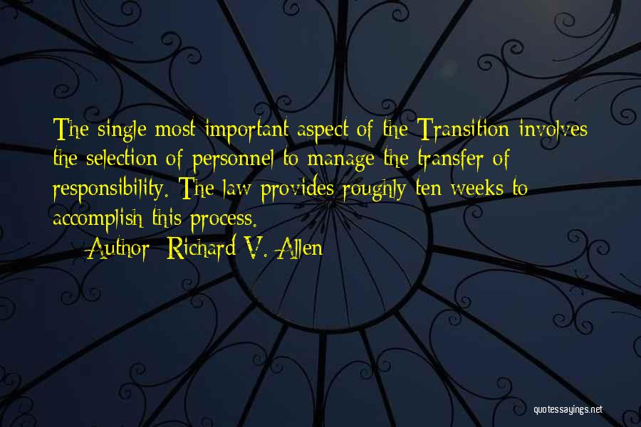 Richard V. Allen Quotes: The Single Most Important Aspect Of The Transition Involves The Selection Of Personnel To Manage The Transfer Of Responsibility. The