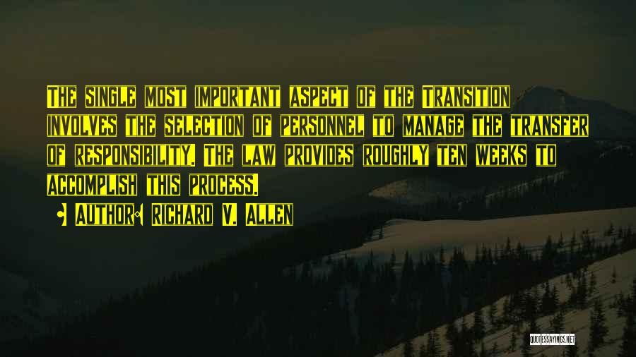 Richard V. Allen Quotes: The Single Most Important Aspect Of The Transition Involves The Selection Of Personnel To Manage The Transfer Of Responsibility. The