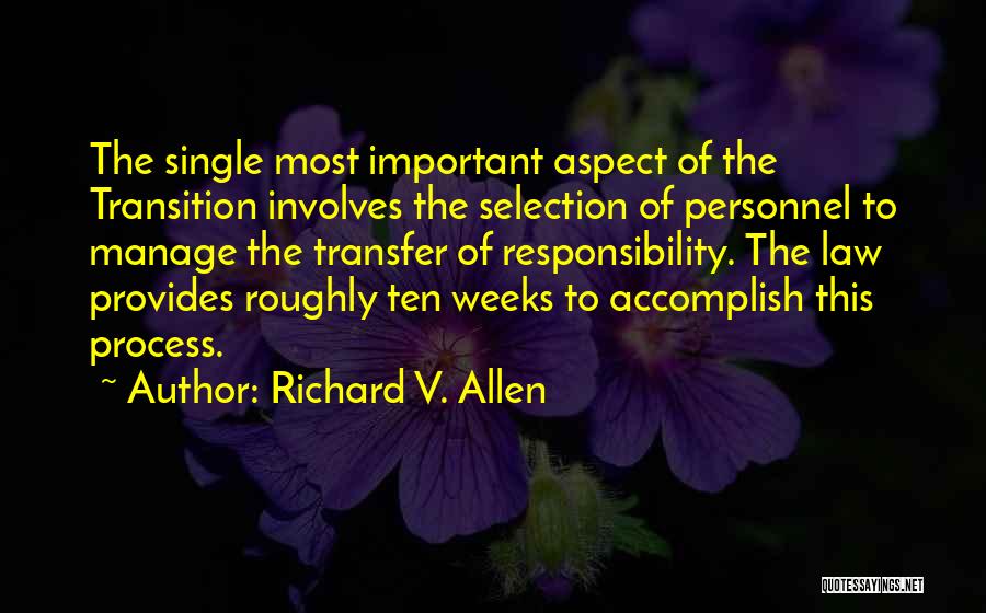 Richard V. Allen Quotes: The Single Most Important Aspect Of The Transition Involves The Selection Of Personnel To Manage The Transfer Of Responsibility. The