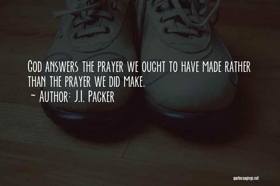 J.I. Packer Quotes: God Answers The Prayer We Ought To Have Made Rather Than The Prayer We Did Make.