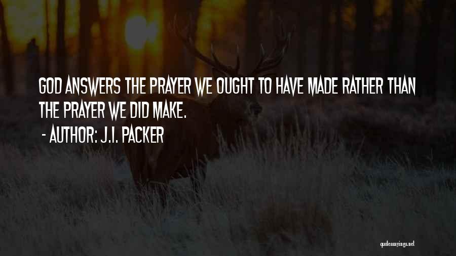 J.I. Packer Quotes: God Answers The Prayer We Ought To Have Made Rather Than The Prayer We Did Make.