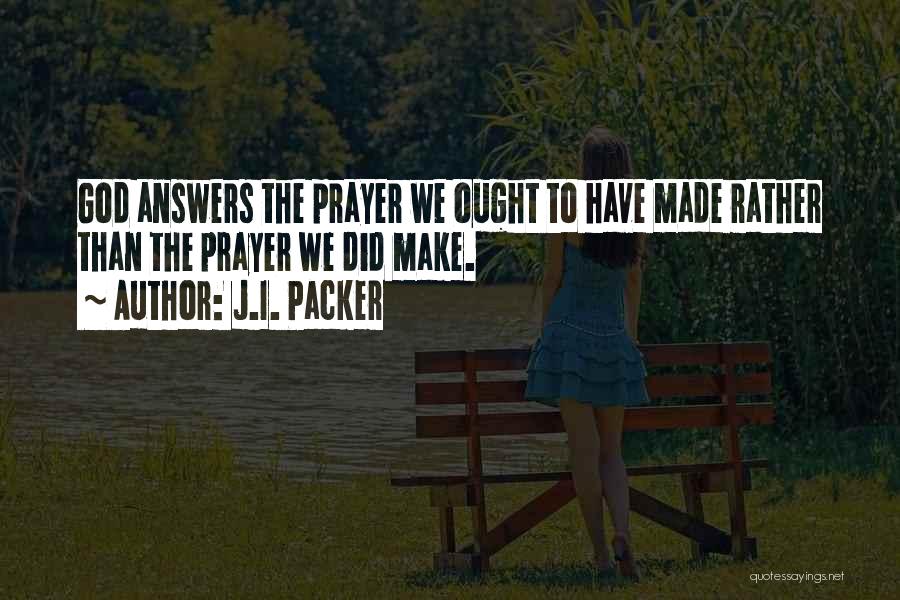 J.I. Packer Quotes: God Answers The Prayer We Ought To Have Made Rather Than The Prayer We Did Make.