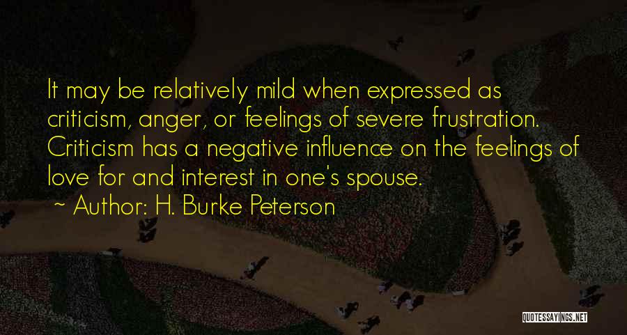 H. Burke Peterson Quotes: It May Be Relatively Mild When Expressed As Criticism, Anger, Or Feelings Of Severe Frustration. Criticism Has A Negative Influence