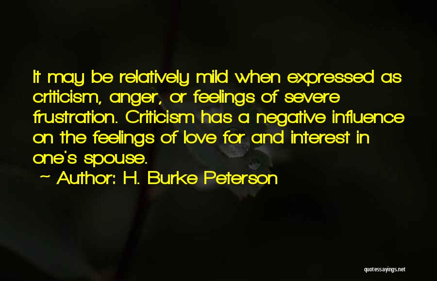 H. Burke Peterson Quotes: It May Be Relatively Mild When Expressed As Criticism, Anger, Or Feelings Of Severe Frustration. Criticism Has A Negative Influence