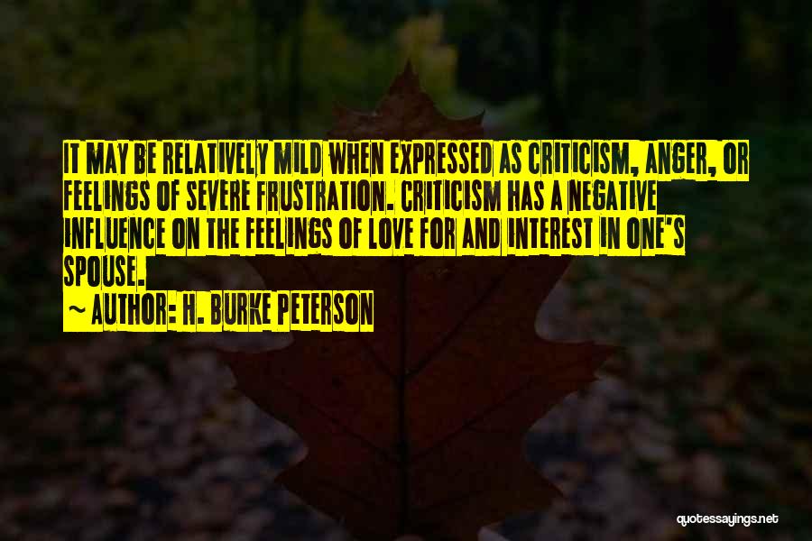 H. Burke Peterson Quotes: It May Be Relatively Mild When Expressed As Criticism, Anger, Or Feelings Of Severe Frustration. Criticism Has A Negative Influence