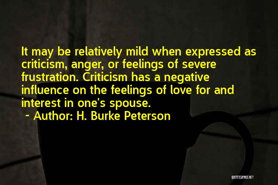 H. Burke Peterson Quotes: It May Be Relatively Mild When Expressed As Criticism, Anger, Or Feelings Of Severe Frustration. Criticism Has A Negative Influence