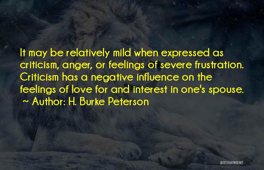 H. Burke Peterson Quotes: It May Be Relatively Mild When Expressed As Criticism, Anger, Or Feelings Of Severe Frustration. Criticism Has A Negative Influence