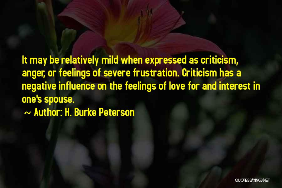 H. Burke Peterson Quotes: It May Be Relatively Mild When Expressed As Criticism, Anger, Or Feelings Of Severe Frustration. Criticism Has A Negative Influence