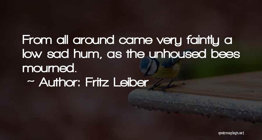 Fritz Leiber Quotes: From All Around Came Very Faintly A Low Sad Hum, As The Unhoused Bees Mourned.