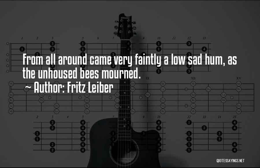Fritz Leiber Quotes: From All Around Came Very Faintly A Low Sad Hum, As The Unhoused Bees Mourned.
