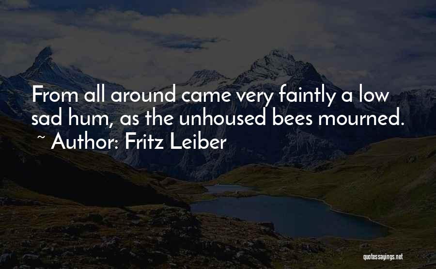 Fritz Leiber Quotes: From All Around Came Very Faintly A Low Sad Hum, As The Unhoused Bees Mourned.