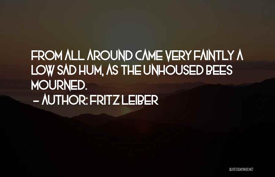 Fritz Leiber Quotes: From All Around Came Very Faintly A Low Sad Hum, As The Unhoused Bees Mourned.