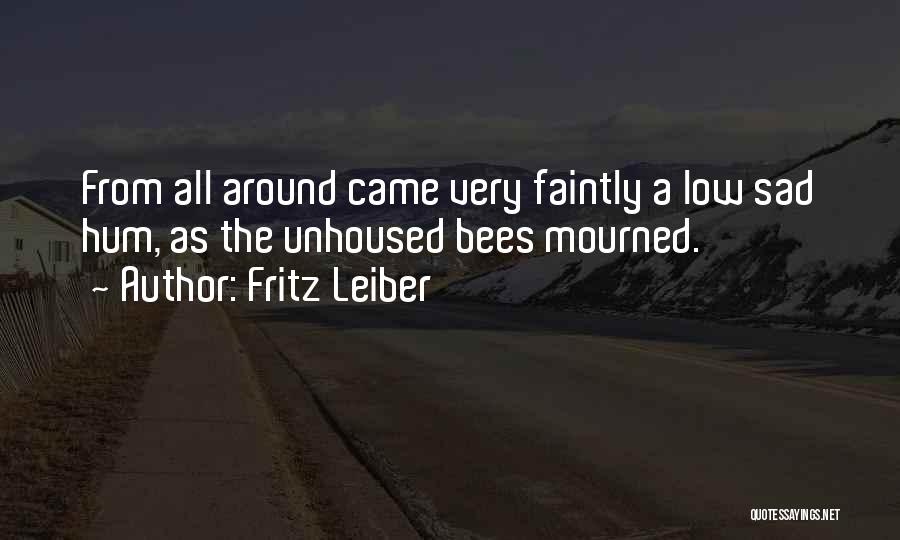 Fritz Leiber Quotes: From All Around Came Very Faintly A Low Sad Hum, As The Unhoused Bees Mourned.