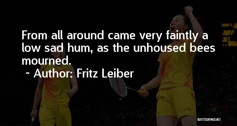 Fritz Leiber Quotes: From All Around Came Very Faintly A Low Sad Hum, As The Unhoused Bees Mourned.
