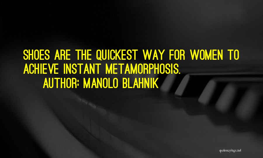 Manolo Blahnik Quotes: Shoes Are The Quickest Way For Women To Achieve Instant Metamorphosis.