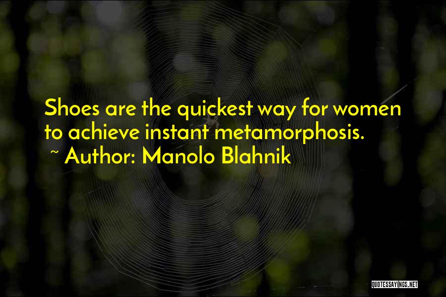 Manolo Blahnik Quotes: Shoes Are The Quickest Way For Women To Achieve Instant Metamorphosis.