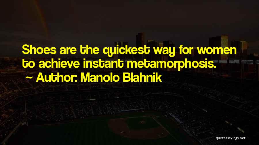 Manolo Blahnik Quotes: Shoes Are The Quickest Way For Women To Achieve Instant Metamorphosis.