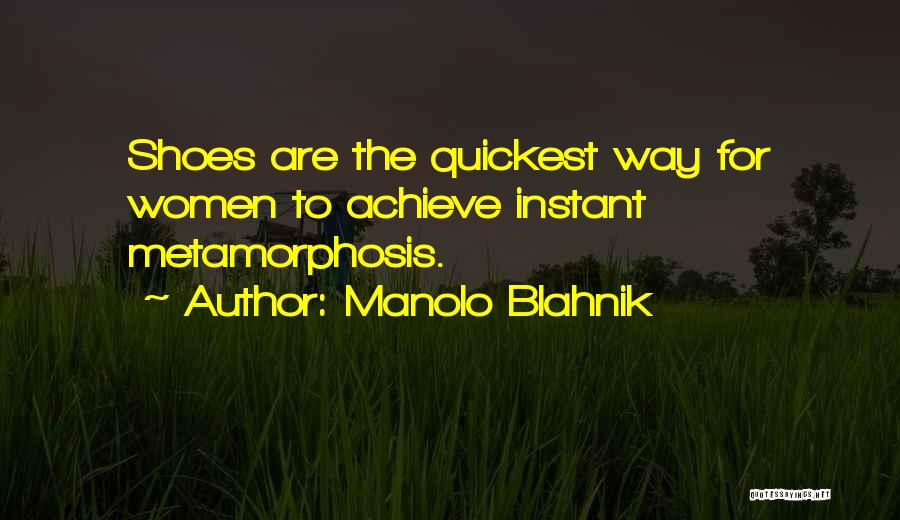 Manolo Blahnik Quotes: Shoes Are The Quickest Way For Women To Achieve Instant Metamorphosis.