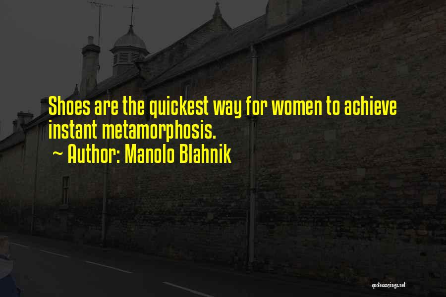 Manolo Blahnik Quotes: Shoes Are The Quickest Way For Women To Achieve Instant Metamorphosis.