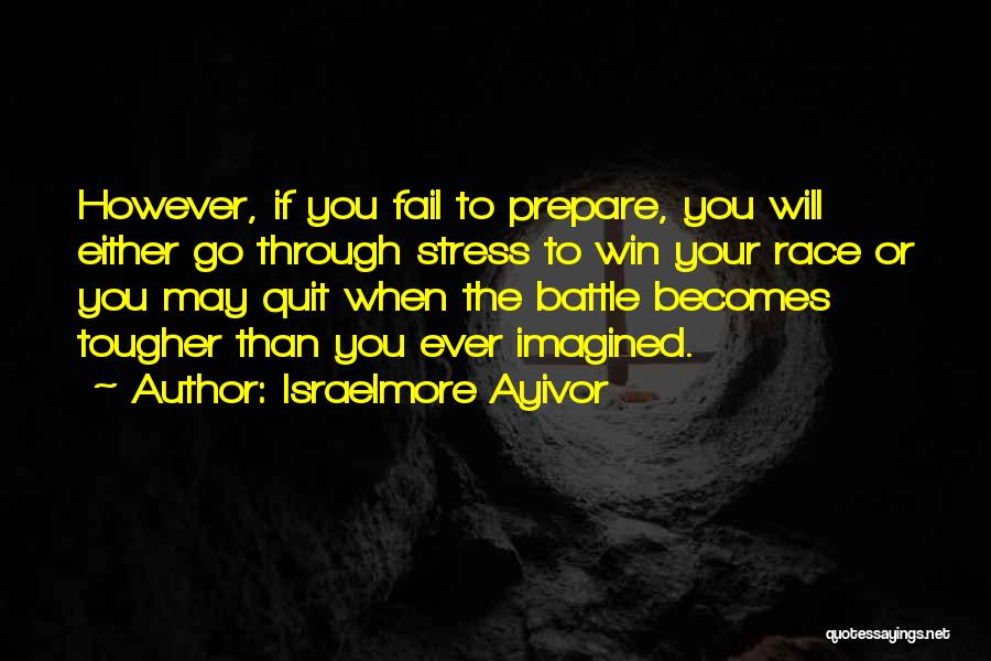 Israelmore Ayivor Quotes: However, If You Fail To Prepare, You Will Either Go Through Stress To Win Your Race Or You May Quit