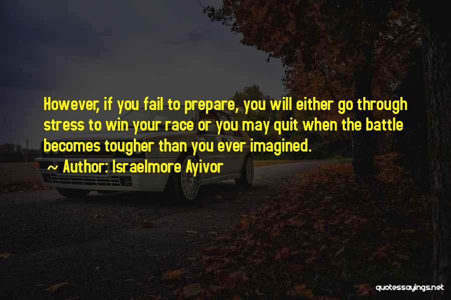 Israelmore Ayivor Quotes: However, If You Fail To Prepare, You Will Either Go Through Stress To Win Your Race Or You May Quit