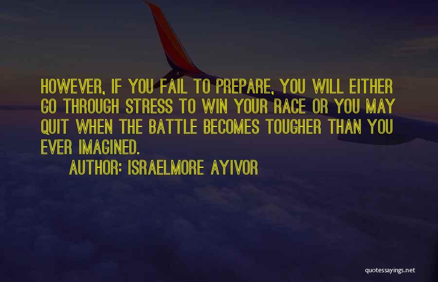 Israelmore Ayivor Quotes: However, If You Fail To Prepare, You Will Either Go Through Stress To Win Your Race Or You May Quit