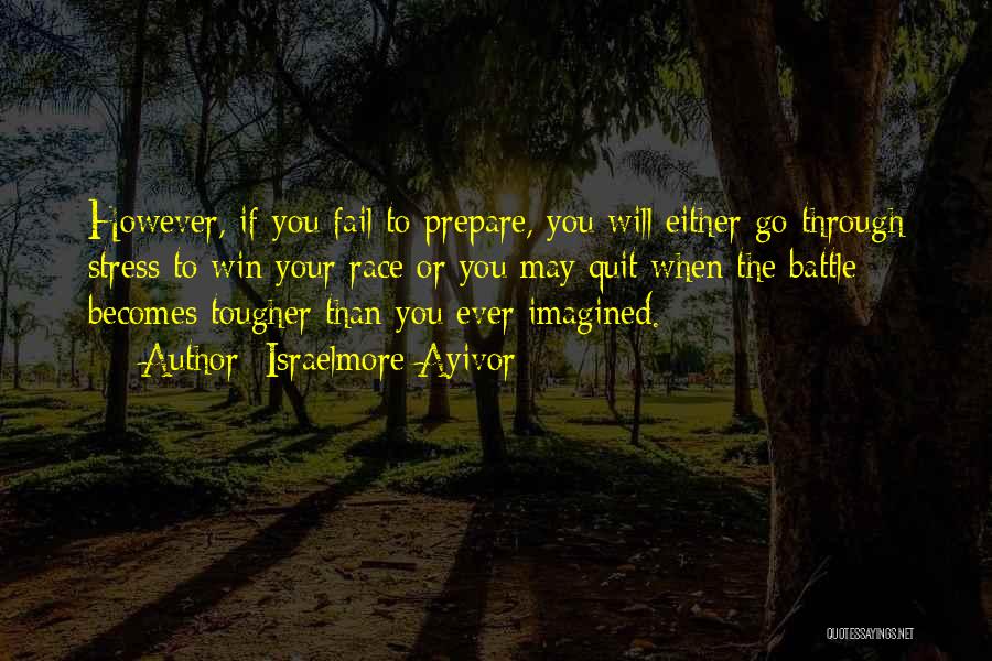 Israelmore Ayivor Quotes: However, If You Fail To Prepare, You Will Either Go Through Stress To Win Your Race Or You May Quit