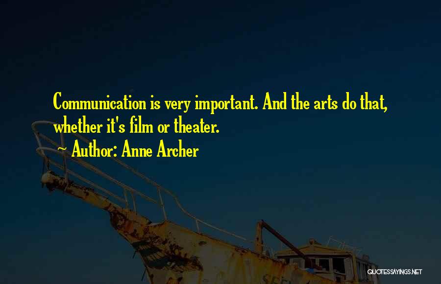 Anne Archer Quotes: Communication Is Very Important. And The Arts Do That, Whether It's Film Or Theater.