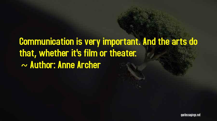 Anne Archer Quotes: Communication Is Very Important. And The Arts Do That, Whether It's Film Or Theater.