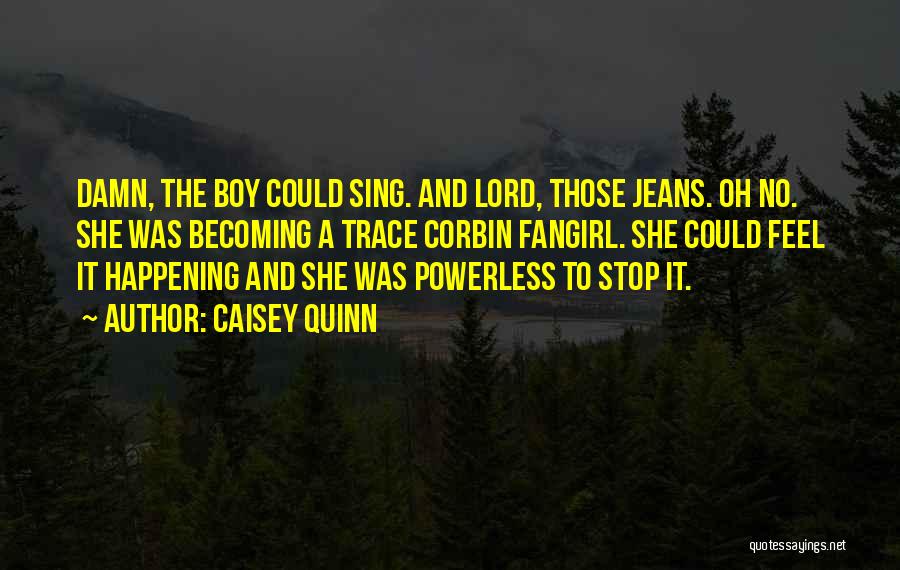 Caisey Quinn Quotes: Damn, The Boy Could Sing. And Lord, Those Jeans. Oh No. She Was Becoming A Trace Corbin Fangirl. She Could