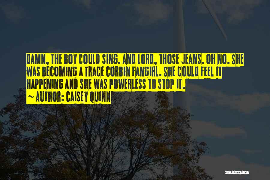 Caisey Quinn Quotes: Damn, The Boy Could Sing. And Lord, Those Jeans. Oh No. She Was Becoming A Trace Corbin Fangirl. She Could