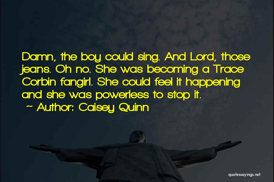 Caisey Quinn Quotes: Damn, The Boy Could Sing. And Lord, Those Jeans. Oh No. She Was Becoming A Trace Corbin Fangirl. She Could