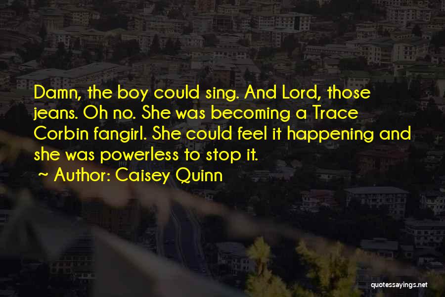 Caisey Quinn Quotes: Damn, The Boy Could Sing. And Lord, Those Jeans. Oh No. She Was Becoming A Trace Corbin Fangirl. She Could