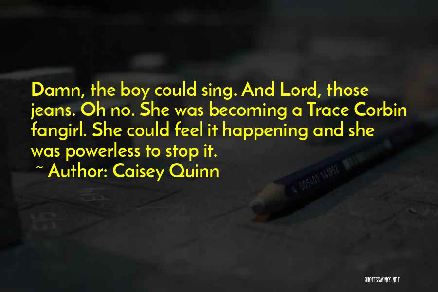 Caisey Quinn Quotes: Damn, The Boy Could Sing. And Lord, Those Jeans. Oh No. She Was Becoming A Trace Corbin Fangirl. She Could