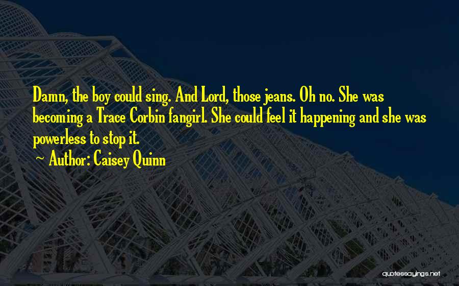 Caisey Quinn Quotes: Damn, The Boy Could Sing. And Lord, Those Jeans. Oh No. She Was Becoming A Trace Corbin Fangirl. She Could