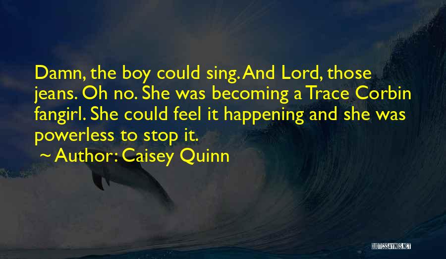 Caisey Quinn Quotes: Damn, The Boy Could Sing. And Lord, Those Jeans. Oh No. She Was Becoming A Trace Corbin Fangirl. She Could