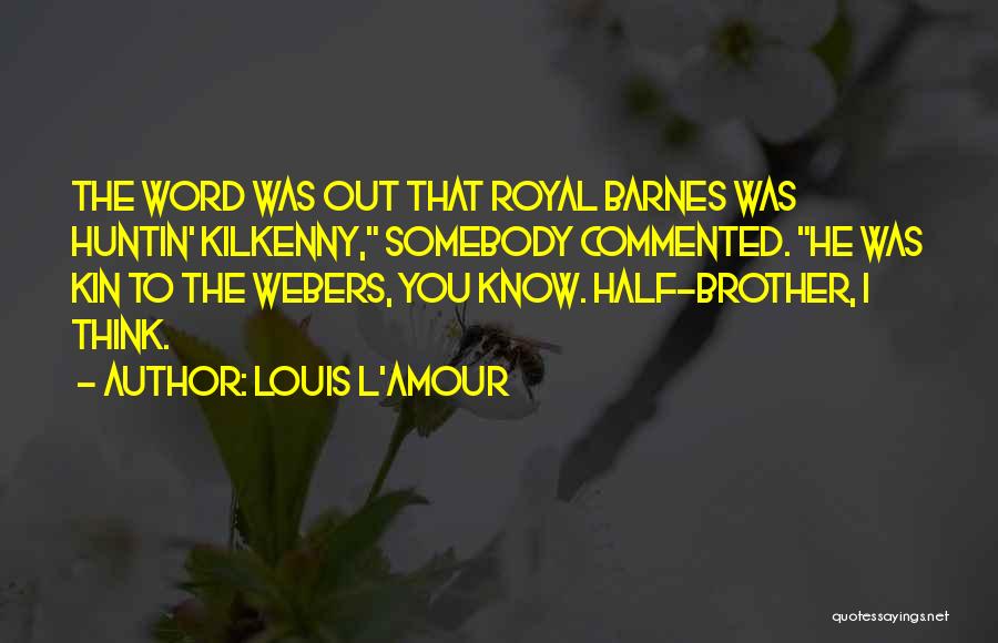 Louis L'Amour Quotes: The Word Was Out That Royal Barnes Was Huntin' Kilkenny, Somebody Commented. He Was Kin To The Webers, You Know.