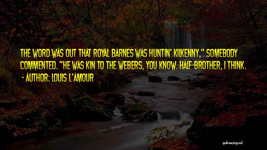 Louis L'Amour Quotes: The Word Was Out That Royal Barnes Was Huntin' Kilkenny, Somebody Commented. He Was Kin To The Webers, You Know.