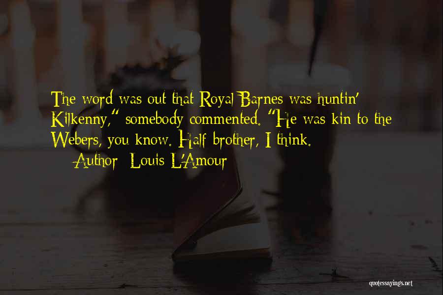 Louis L'Amour Quotes: The Word Was Out That Royal Barnes Was Huntin' Kilkenny, Somebody Commented. He Was Kin To The Webers, You Know.