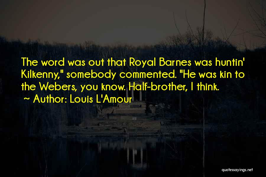 Louis L'Amour Quotes: The Word Was Out That Royal Barnes Was Huntin' Kilkenny, Somebody Commented. He Was Kin To The Webers, You Know.