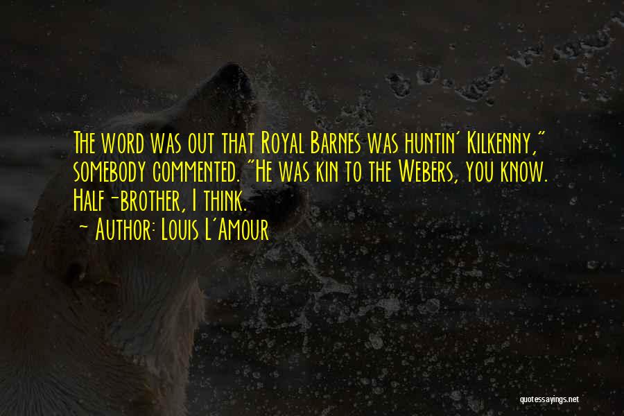 Louis L'Amour Quotes: The Word Was Out That Royal Barnes Was Huntin' Kilkenny, Somebody Commented. He Was Kin To The Webers, You Know.