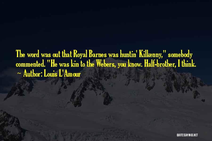 Louis L'Amour Quotes: The Word Was Out That Royal Barnes Was Huntin' Kilkenny, Somebody Commented. He Was Kin To The Webers, You Know.