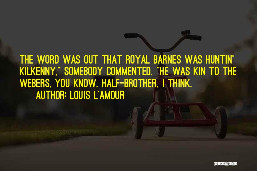 Louis L'Amour Quotes: The Word Was Out That Royal Barnes Was Huntin' Kilkenny, Somebody Commented. He Was Kin To The Webers, You Know.