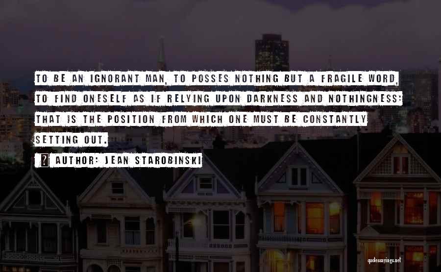 Jean Starobinski Quotes: To Be An Ignorant Man, To Posses Nothing But A Fragile Word, To Find Oneself As If Relying Upon Darkness
