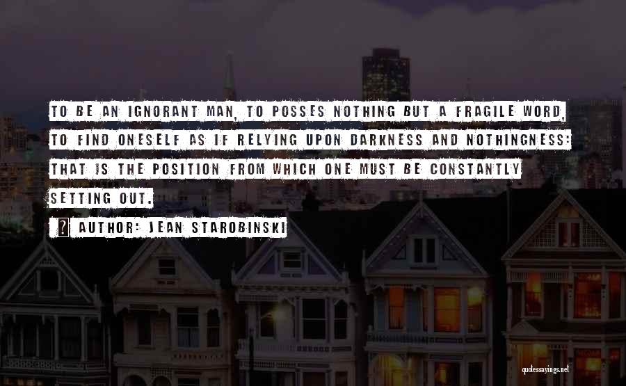 Jean Starobinski Quotes: To Be An Ignorant Man, To Posses Nothing But A Fragile Word, To Find Oneself As If Relying Upon Darkness