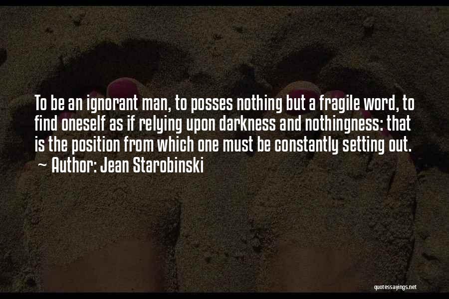 Jean Starobinski Quotes: To Be An Ignorant Man, To Posses Nothing But A Fragile Word, To Find Oneself As If Relying Upon Darkness