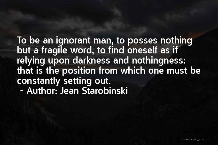 Jean Starobinski Quotes: To Be An Ignorant Man, To Posses Nothing But A Fragile Word, To Find Oneself As If Relying Upon Darkness