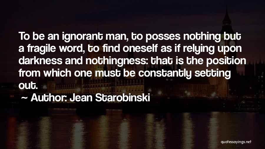 Jean Starobinski Quotes: To Be An Ignorant Man, To Posses Nothing But A Fragile Word, To Find Oneself As If Relying Upon Darkness