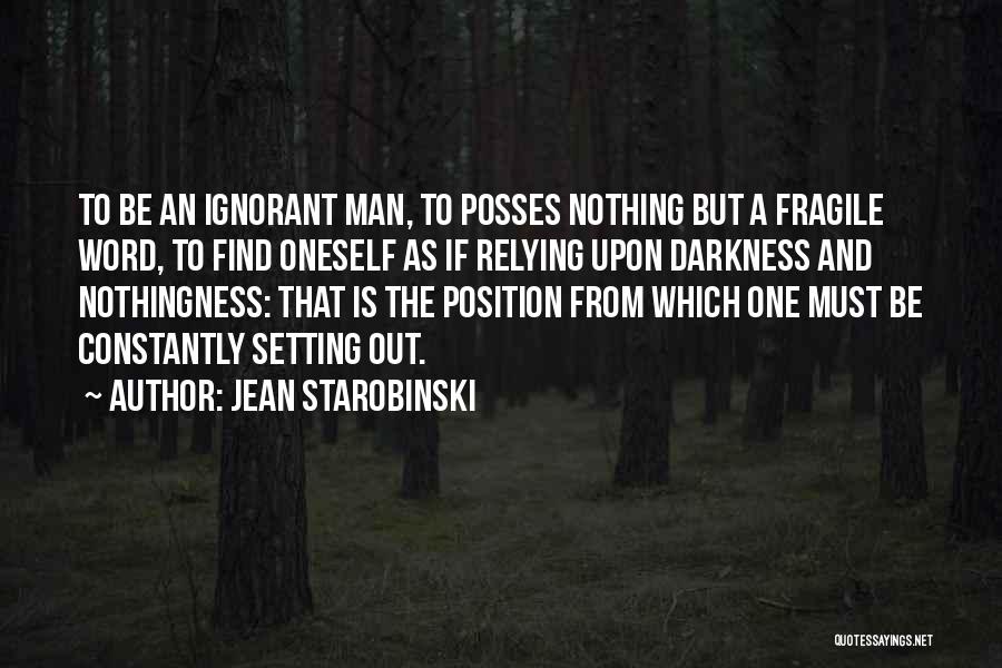 Jean Starobinski Quotes: To Be An Ignorant Man, To Posses Nothing But A Fragile Word, To Find Oneself As If Relying Upon Darkness