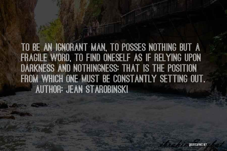 Jean Starobinski Quotes: To Be An Ignorant Man, To Posses Nothing But A Fragile Word, To Find Oneself As If Relying Upon Darkness